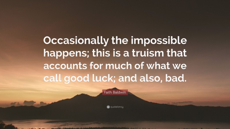 Faith Baldwin Quote: “Occasionally the impossible happens; this is a truism that accounts for much of what we call good luck; and also, bad.”