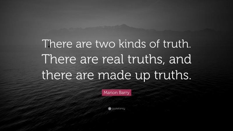 Marion Barry Quote: “There are two kinds of truth. There are real truths, and there are made up truths.”