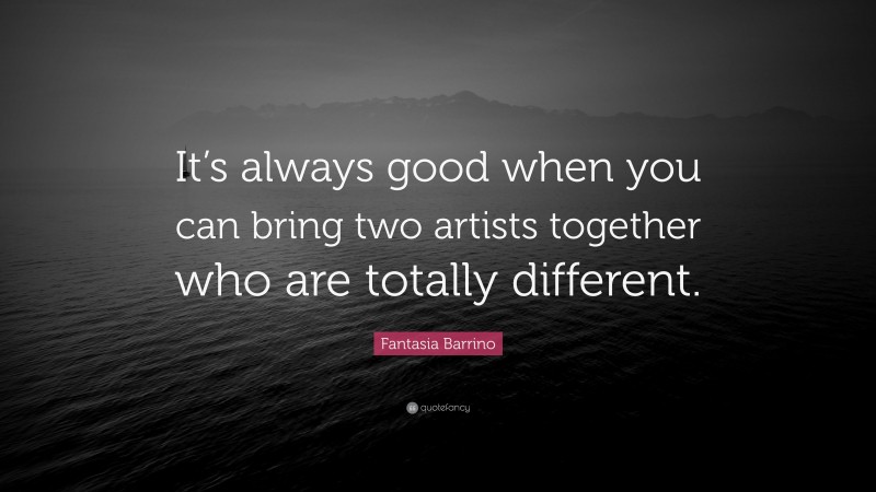 Fantasia Barrino Quote: “It’s always good when you can bring two artists together who are totally different.”