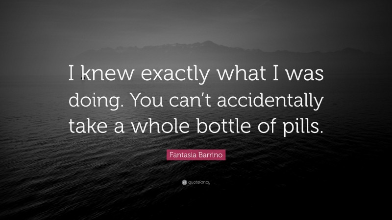 Fantasia Barrino Quote: “I knew exactly what I was doing. You can’t accidentally take a whole bottle of pills.”