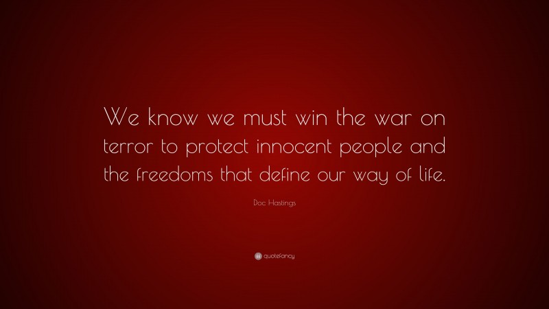Doc Hastings Quote: “We know we must win the war on terror to protect innocent people and the freedoms that define our way of life.”