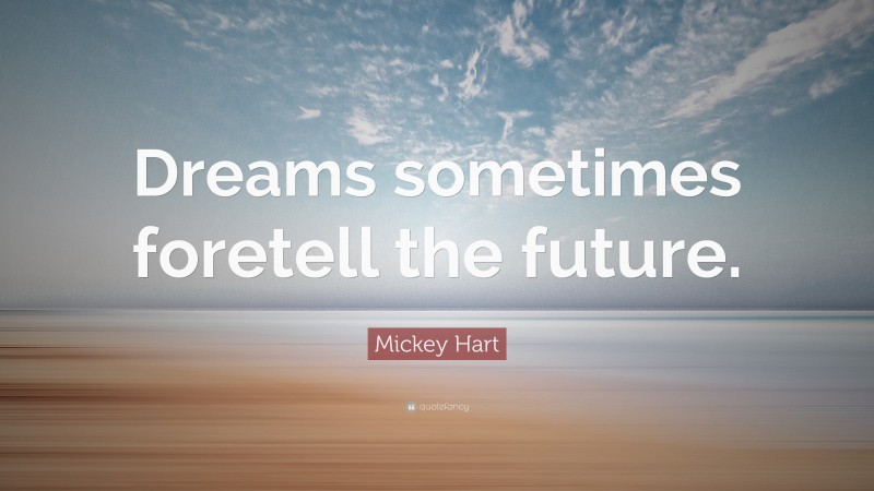 Mickey Hart Quote: “Dreams sometimes foretell the future.”