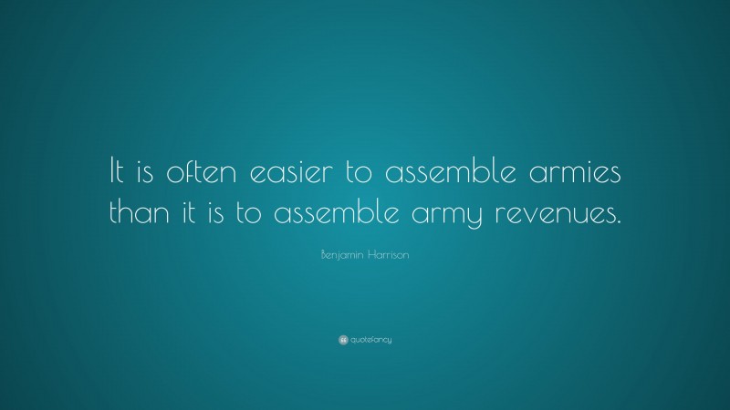 Benjamin Harrison Quote: “It is often easier to assemble armies than it is to assemble army revenues.”