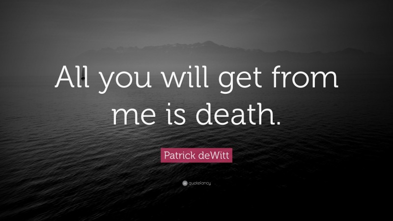 Patrick deWitt Quote: “All you will get from me is death.”