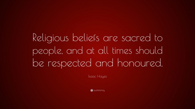 Isaac Hayes Quote: “Religious beliefs are sacred to people, and at all times should be respected and honoured.”