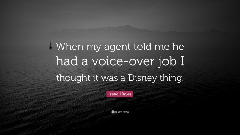 Isaac Hayes Quote: “When my agent told me he had a voice-over job I thought it was a Disney thing.”
