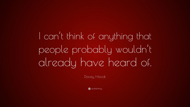 Davey Havok Quote: “I can’t think of anything that people probably wouldn’t already have heard of.”