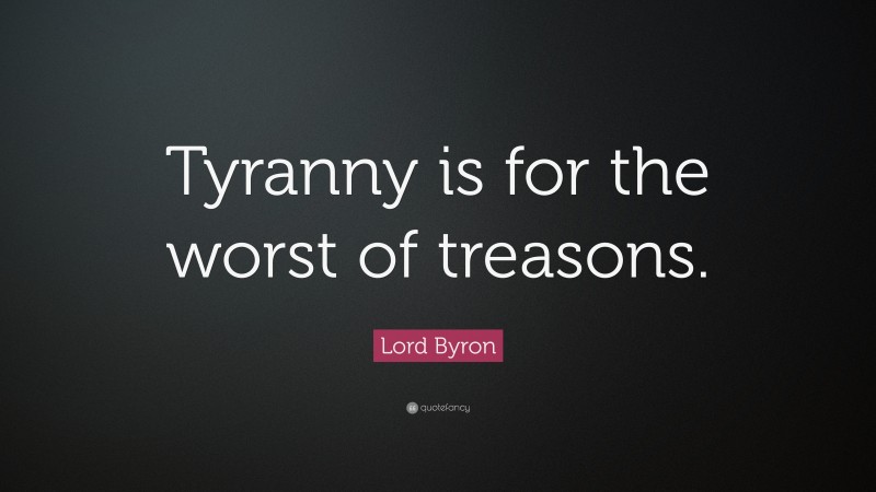 Lord Byron Quote: “Tyranny is for the worst of treasons.”