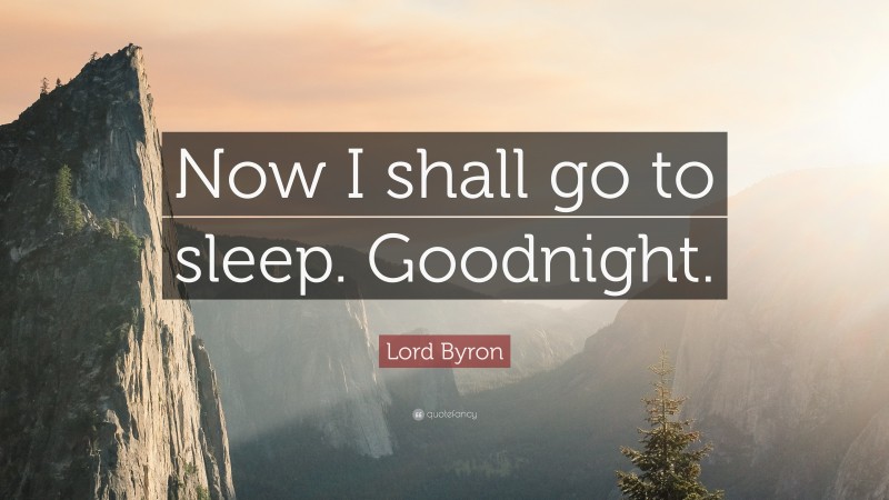 Lord Byron Quote: “Now I shall go to sleep. Goodnight.”