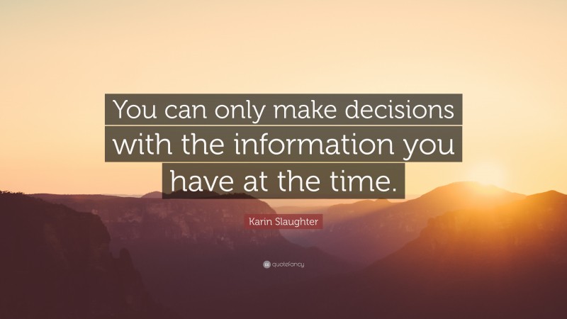 Karin Slaughter Quote: “You can only make decisions with the information you have at the time.”