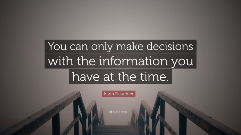 Karin Slaughter Quote: “You can only make decisions with the information you have at the time.”