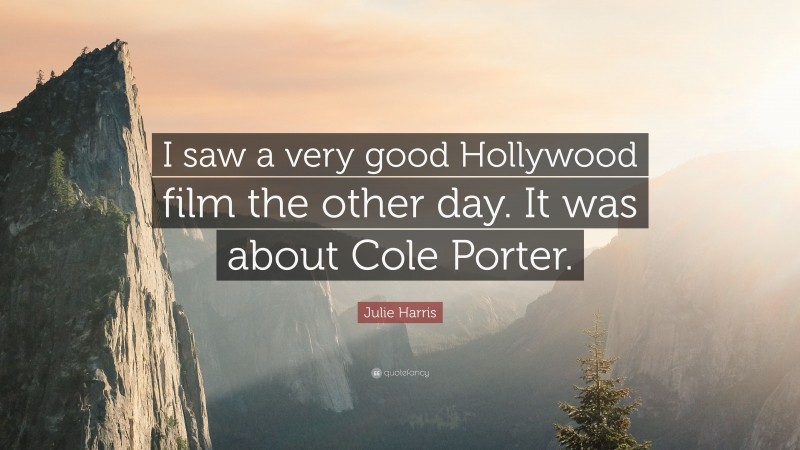 Julie Harris Quote: “I saw a very good Hollywood film the other day. It was about Cole Porter.”