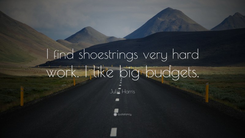 Julie Harris Quote: “I find shoestrings very hard work. I like big budgets.”