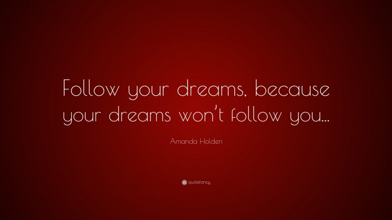 Amanda Holden Quote: “Follow your dreams, because your dreams won’t follow you...”