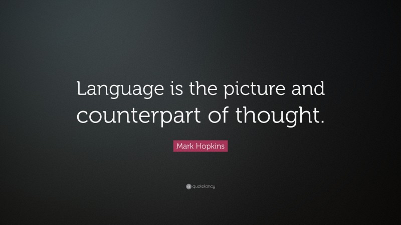 Mark Hopkins Quote: “Language is the picture and counterpart of thought.”
