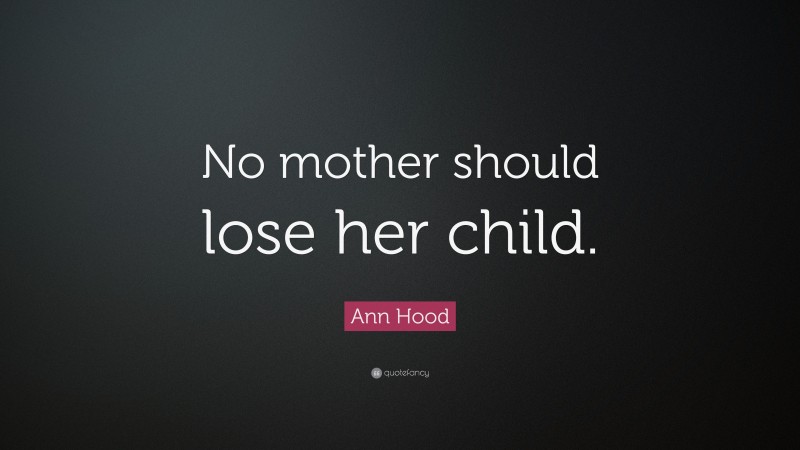 Ann Hood Quote: “No mother should lose her child.”