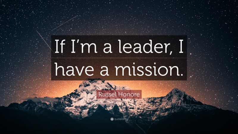 Russel Honore Quote: “If I’m a leader, I have a mission.”