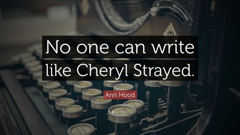 Ann Hood Quote: “No one can write like Cheryl Strayed.”