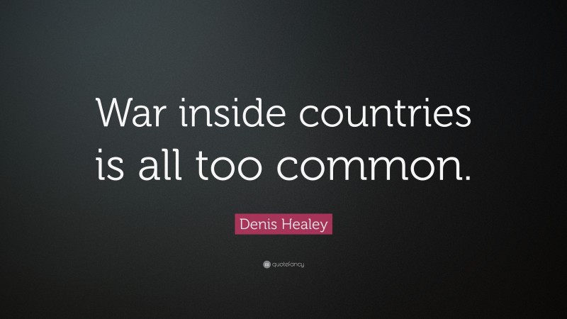 Denis Healey Quote: “War inside countries is all too common.”