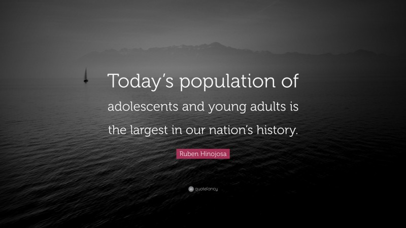 Ruben Hinojosa Quote: “Today’s population of adolescents and young adults is the largest in our nation’s history.”