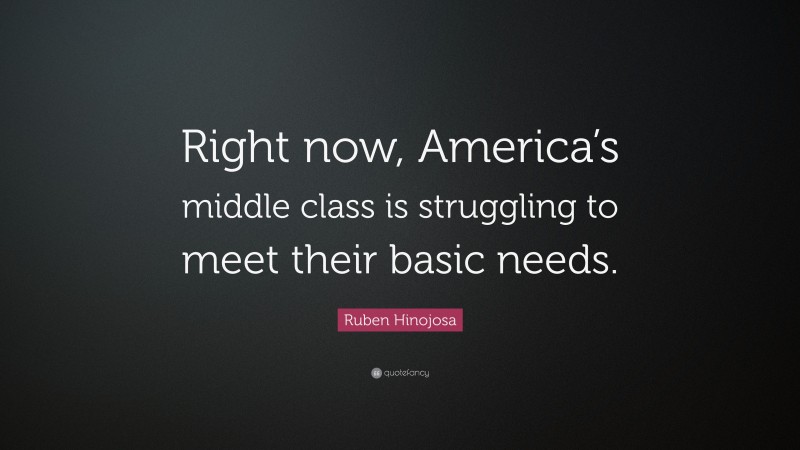 Ruben Hinojosa Quote: “Right now, America’s middle class is struggling to meet their basic needs.”