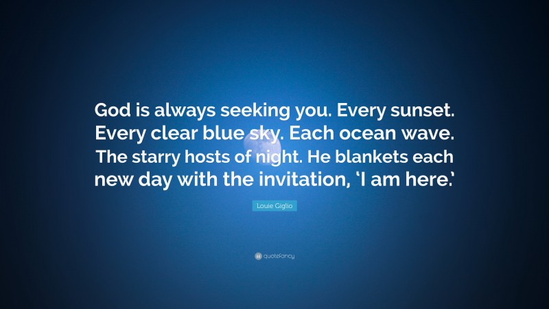Louie Giglio Quote: “God is always seeking you. Every sunset. Every clear blue sky. Each ocean wave. The starry hosts of night. He blankets each new day with the invitation, ‘I am here.’”