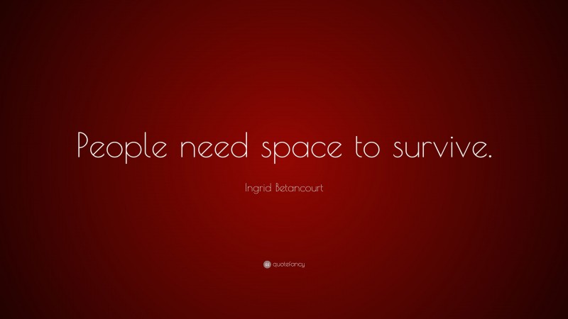 Ingrid Betancourt Quote: “People need space to survive.”