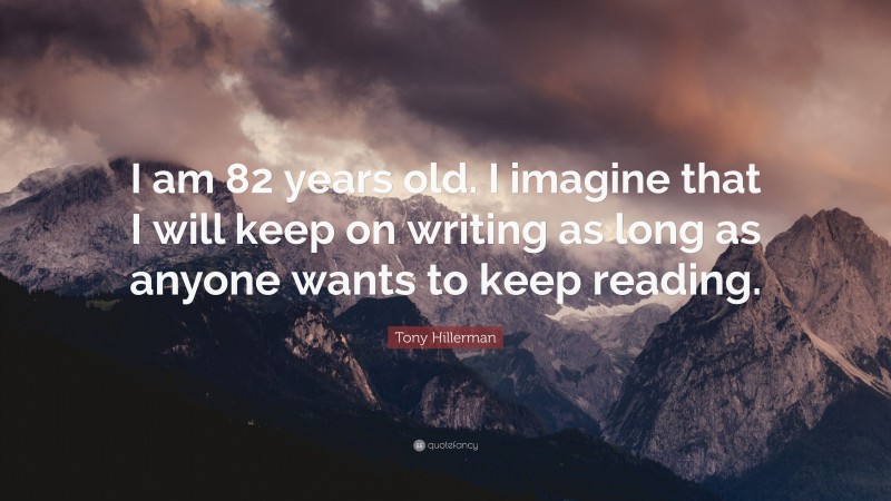 Tony Hillerman Quote: “I am 82 years old. I imagine that I will keep on writing as long as anyone wants to keep reading.”