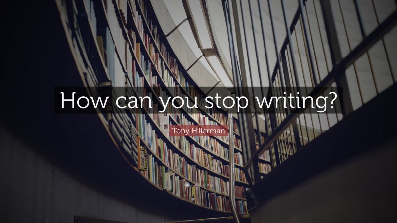 Tony Hillerman Quote: “How can you stop writing?”