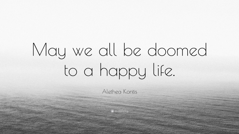 Alethea Kontis Quote: “May we all be doomed to a happy life.”