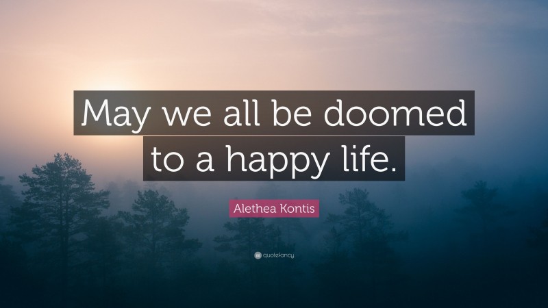 Alethea Kontis Quote: “May we all be doomed to a happy life.”