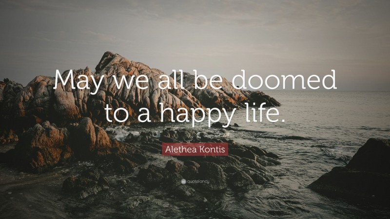 Alethea Kontis Quote: “May we all be doomed to a happy life.”