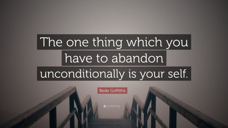 Bede Griffiths Quote: “The one thing which you have to abandon unconditionally is your self.”
