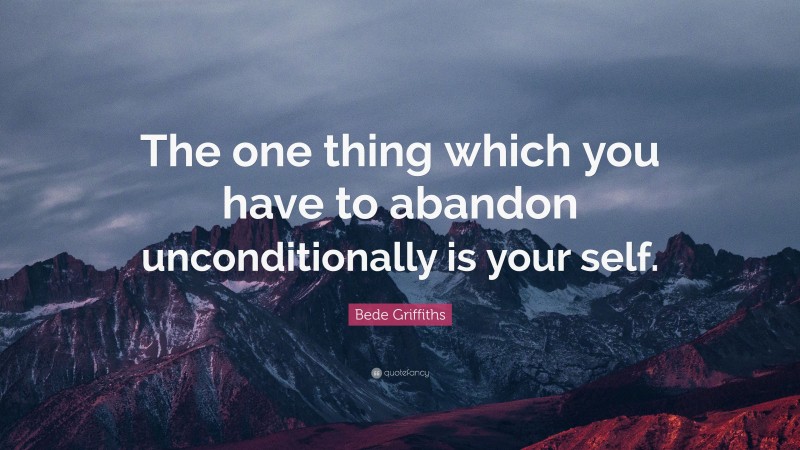 Bede Griffiths Quote: “The one thing which you have to abandon unconditionally is your self.”
