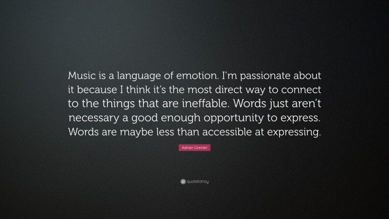 Adrian Grenier Quote: “Music is a language of emotion. I’m passionate about it because I think it’s the most direct way to connect to the things that are ineffable. Words just aren’t necessary a good enough opportunity to express. Words are maybe less than accessible at expressing.”