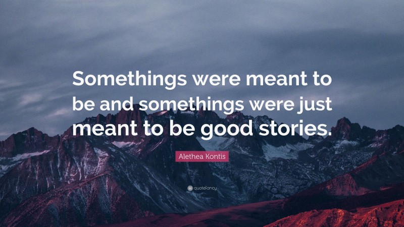 Alethea Kontis Quote: “Somethings were meant to be and somethings were just meant to be good stories.”