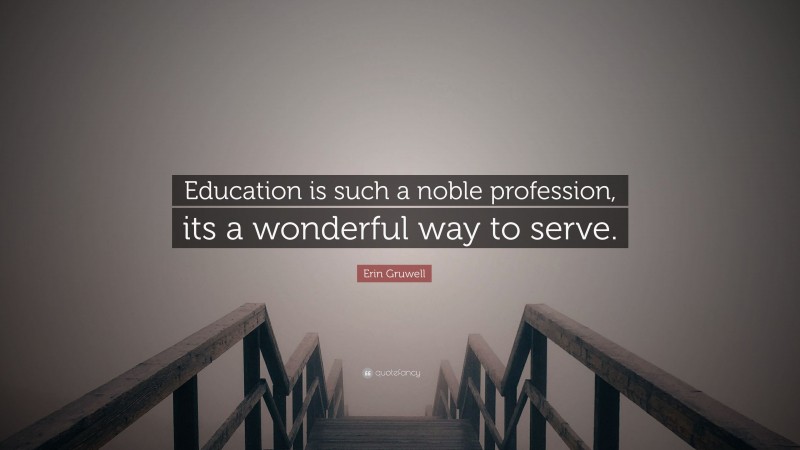 Erin Gruwell Quote: “Education is such a noble profession, its a wonderful way to serve.”