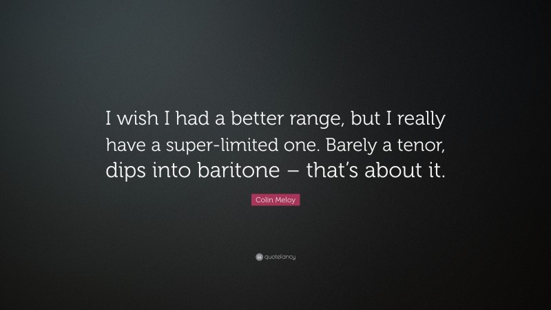 Colin Meloy Quote: “I wish I had a better range, but I really have a super-limited one. Barely a tenor, dips into baritone – that’s about it.”