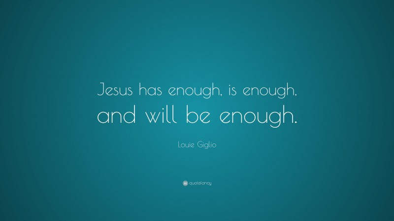 Louie Giglio Quote: “Jesus has enough, is enough, and will be enough.”