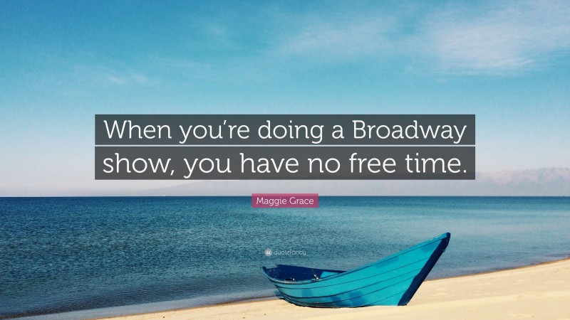 Maggie Grace Quote: “When you’re doing a Broadway show, you have no free time.”