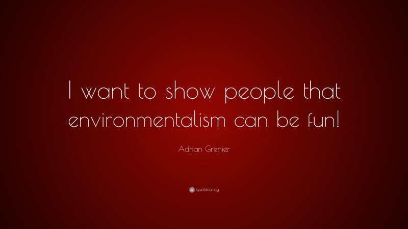 Adrian Grenier Quote: “I want to show people that environmentalism can be fun!”