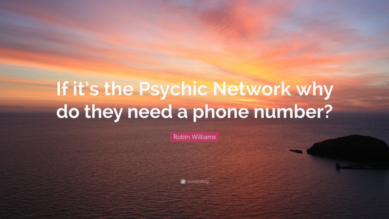 Robin Williams Quote: “If it’s the Psychic Network why do they need a phone number?”