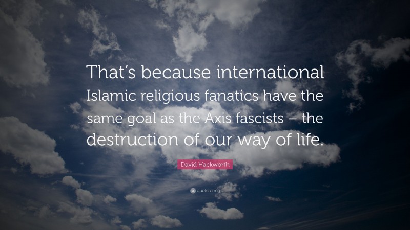 David Hackworth Quote: “That’s because international Islamic religious fanatics have the same goal as the Axis fascists – the destruction of our way of life.”