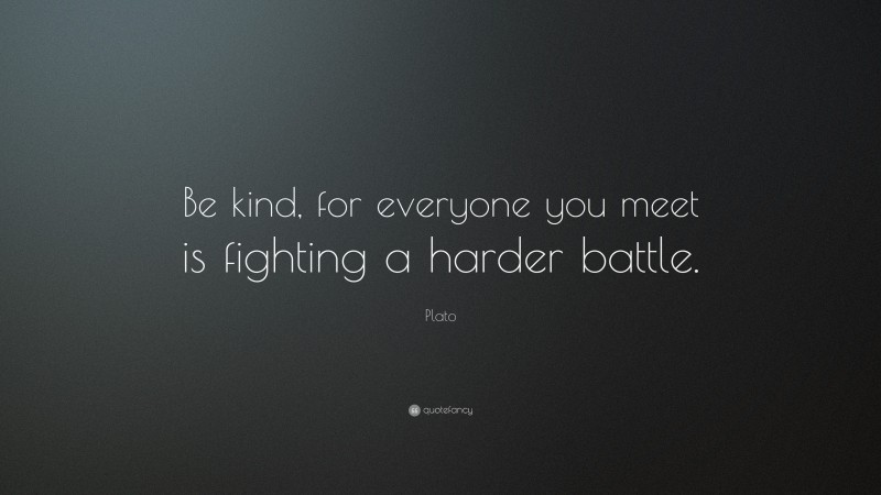 Plato Quote: “Be kind, for everyone you meet is fighting a harder battle.”