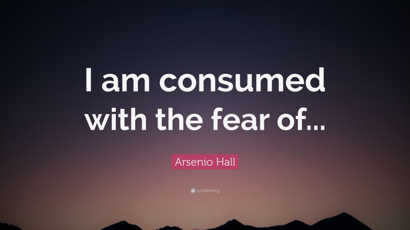 Arsenio Hall Quote: “I am consumed with the fear of...”