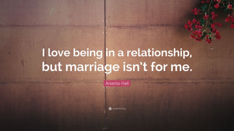 Arsenio Hall Quote: “I love being in a relationship, but marriage isn’t for me.”