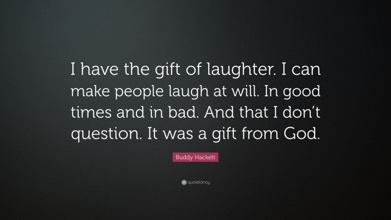 Buddy Hackett Quote: “I have the gift of laughter. I can make people laugh at will. In good times and in bad. And that I don’t question. It was a gift from God.”