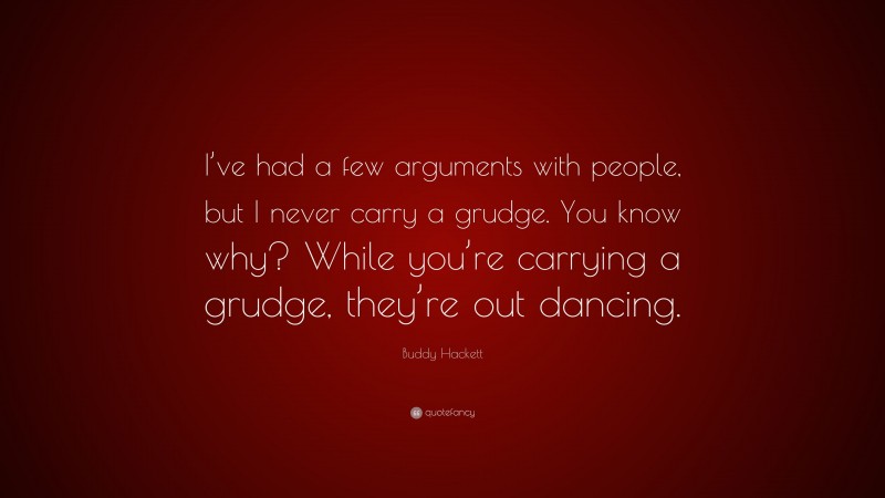 Buddy Hackett Quote: “I’ve had a few arguments with people, but I never carry a grudge. You know why? While you’re carrying a grudge, they’re out dancing.”