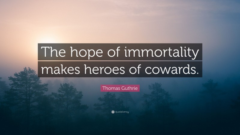 Thomas Guthrie Quote: “The hope of immortality makes heroes of cowards.”