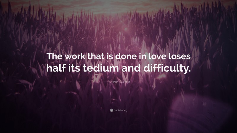 Thomas Guthrie Quote: “The work that is done in love loses half its tedium and difficulty.”